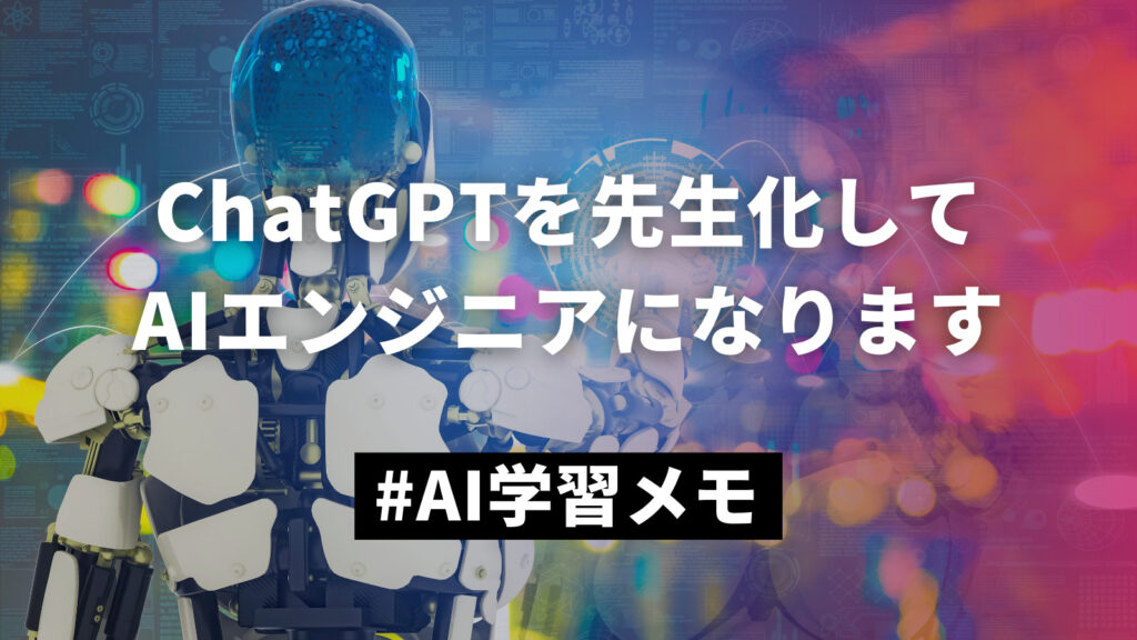 0326_【AI学習メモ】宣言。ChatGPTを先生化してAIエンジニアになります